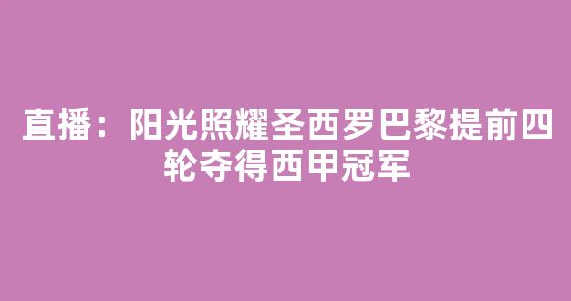 直播：阳光照耀圣西罗巴黎提前四轮夺得西甲冠军