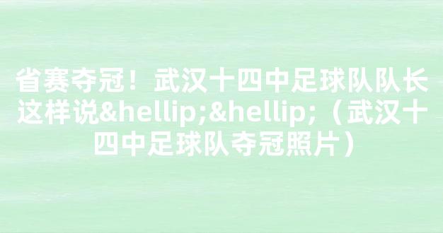 省赛夺冠！武汉十四中足球队队长这样说……（武汉十四中足球队夺冠照片）