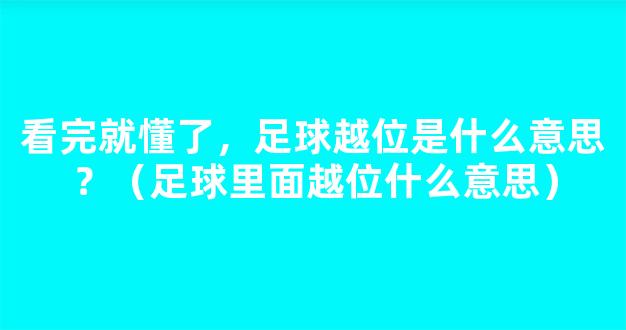 看完就懂了，足球越位是什么意思？（足球里面越位什么意思）