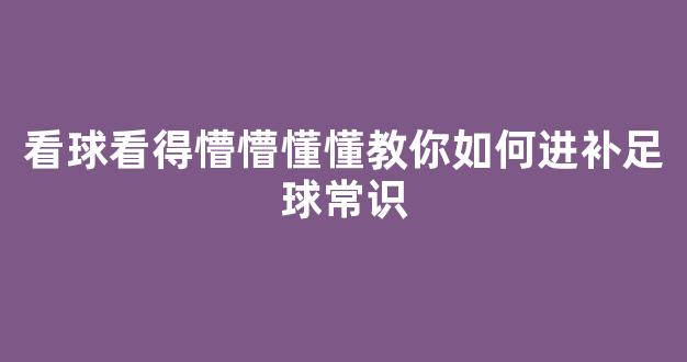 看球看得懵懵懂懂教你如何进补足球常识