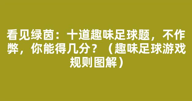 看见绿茵：十道趣味足球题，不作弊，你能得几分？（趣味足球游戏规则图解）