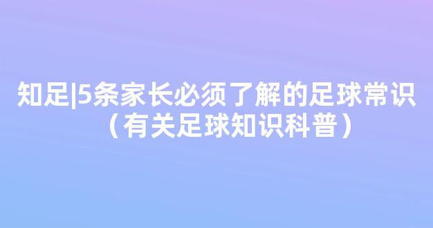 知足|5条家长必须了解的足球常识（有关足球知识科普）