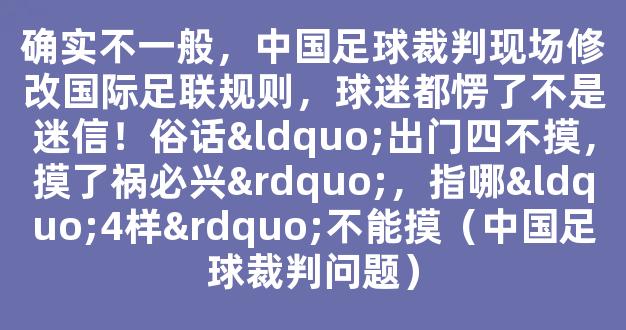 确实不一般，中国足球裁判现场修改国际足联规则，球迷都愣了不是迷信！俗话“出门四不摸，摸了祸必兴”，指哪“4样”不能摸（中国足球裁判问题）