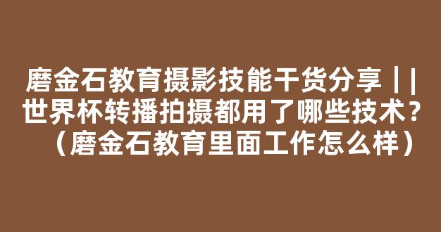 磨金石教育摄影技能干货分享｜|世界杯转播拍摄都用了哪些技术？（磨金石教育里面工作怎么样）