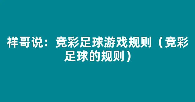 祥哥说：竞彩足球游戏规则（竞彩足球的规则）