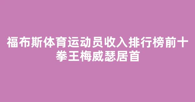 福布斯体育运动员收入排行榜前十拳王梅威瑟居首