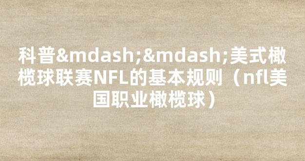 科普——美式橄榄球联赛NFL的基本规则（nfl美国职业橄榄球）