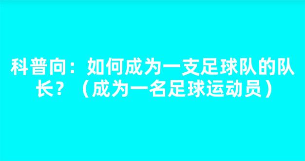 科普向：如何成为一支足球队的队长？（成为一名足球运动员）