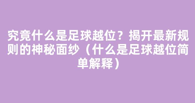 究竟什么是足球越位？揭开最新规则的神秘面纱（什么是足球越位简单解释）