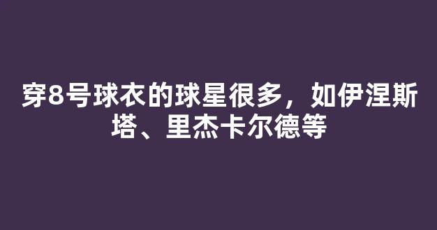 穿8号球衣的球星很多，如伊涅斯塔、里杰卡尔德等