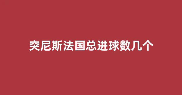 突尼斯法国总进球数几个