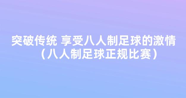 突破传统 享受八人制足球的激情（八人制足球正规比赛）