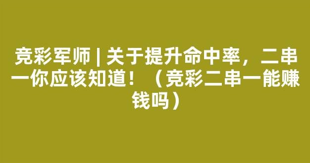 竞彩军师 | 关于提升命中率，二串一你应该知道！（竞彩二串一能赚钱吗）