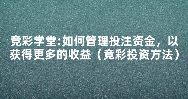 竞彩学堂:如何管理投注资金，以获得更多的收益（竞彩投资方法）