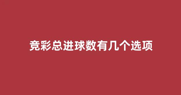 竞彩总进球数有几个选项