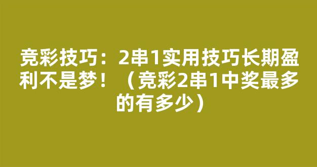 竞彩技巧：2串1实用技巧长期盈利不是梦！（竞彩2串1中奖最多的有多少）