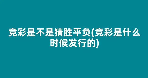 竞彩是不是猜胜平负(竞彩是什么时候发行的)