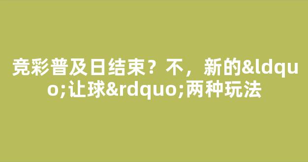 竞彩普及日结束？不，新的“让球”两种玩法