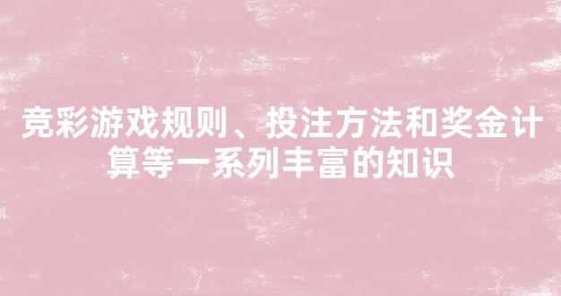 竞彩游戏规则、投注方法和奖金计算等一系列丰富的知识