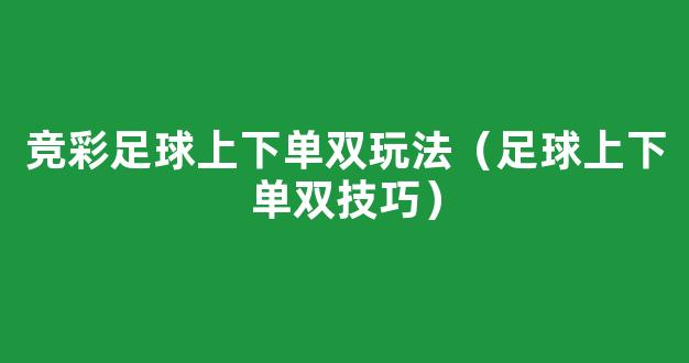 竞彩足球上下单双玩法（足球上下单双技巧）