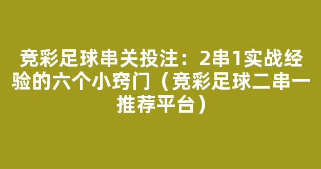 竞彩足球串关投注：2串1实战经验的六个小窍门（竞彩足球二串一推荐平台）