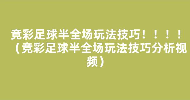 竞彩足球半全场玩法技巧！！！！（竞彩足球半全场玩法技巧分析视频）