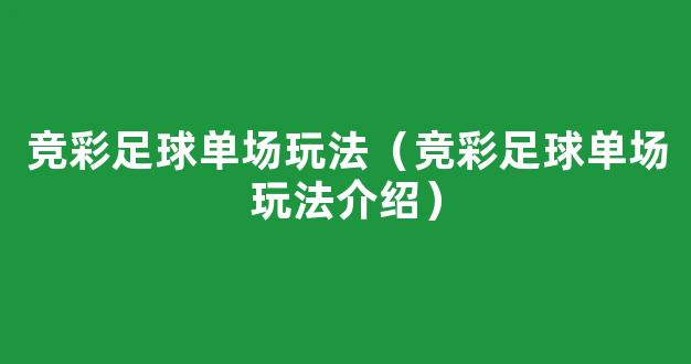 竞彩足球单场玩法（竞彩足球单场玩法介绍）