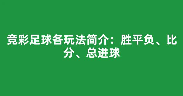 竞彩足球各玩法简介：胜平负、比分、总进球