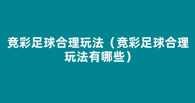 竞彩足球合理玩法（竞彩足球合理玩法有哪些）