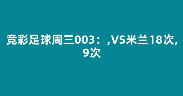 竞彩足球周三003：,VS米兰18次,9次