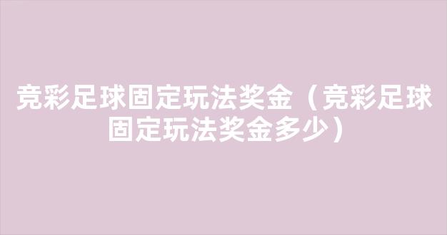 竞彩足球固定玩法奖金（竞彩足球固定玩法奖金多少）