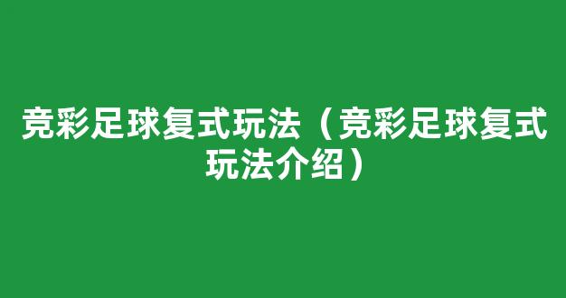 竞彩足球复式玩法（竞彩足球复式玩法介绍）