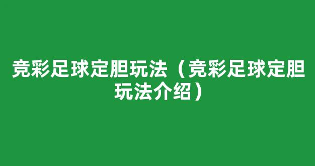 竞彩足球定胆玩法（竞彩足球定胆玩法介绍）