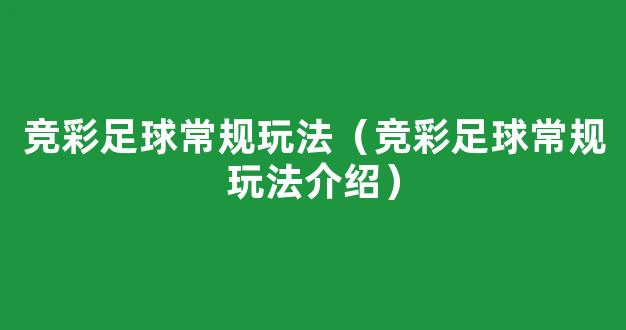 竞彩足球常规玩法（竞彩足球常规玩法介绍）