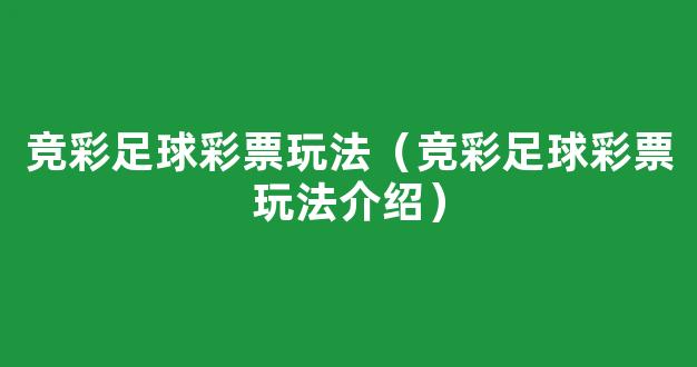 竞彩足球彩票玩法（竞彩足球彩票玩法介绍）