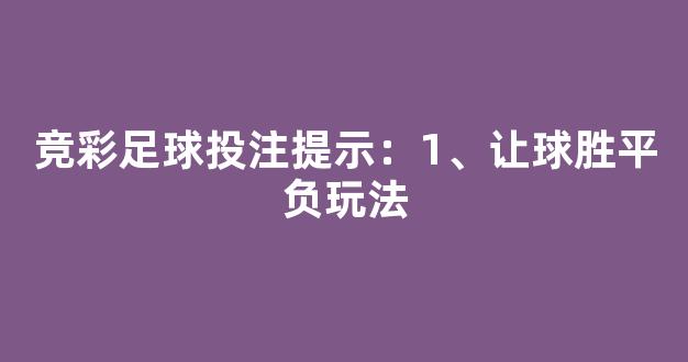 竞彩足球投注提示：1、让球胜平负玩法