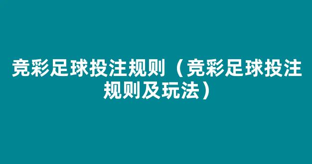 竞彩足球投注规则（竞彩足球投注规则及玩法）