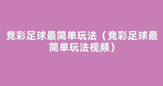 竞彩足球最简单玩法（竞彩足球最简单玩法视频）