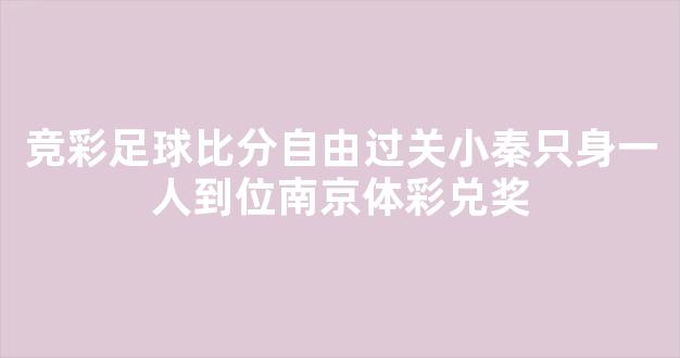 竞彩足球比分自由过关小秦只身一人到位南京体彩兑奖