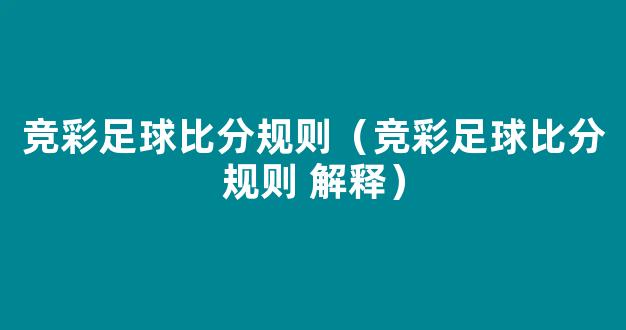 竞彩足球比分规则（竞彩足球比分规则 解释）