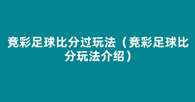 竞彩足球比分过玩法（竞彩足球比分玩法介绍）