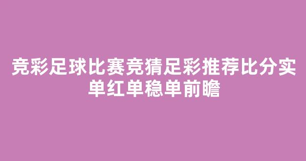 竞彩足球比赛竞猜足彩推荐比分实单红单稳单前瞻