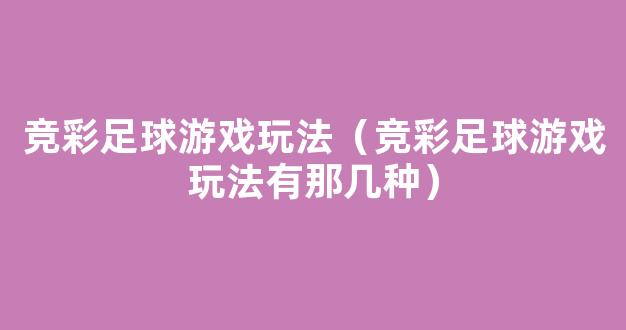 竞彩足球游戏玩法（竞彩足球游戏玩法有那几种）