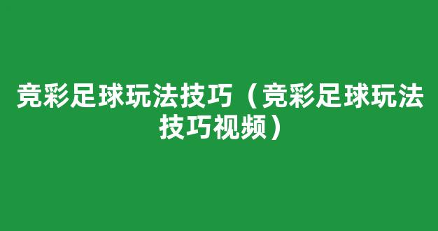 竞彩足球玩法技巧（竞彩足球玩法技巧视频）