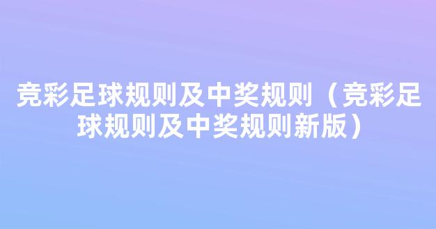 竞彩足球规则及中奖规则（竞彩足球规则及中奖规则新版）