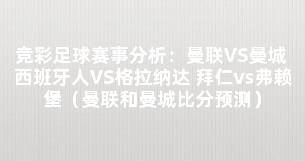 竞彩足球赛事分析：曼联VS曼城 西班牙人VS格拉纳达 拜仁vs弗赖堡（曼联和曼城比分预测）