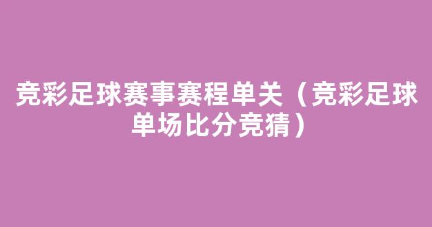 竞彩足球赛事赛程单关（竞彩足球单场比分竞猜）