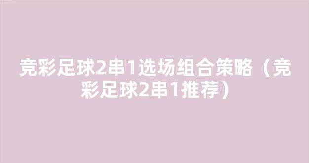 竞彩足球2串1选场组合策略（竞彩足球2串1推荐）