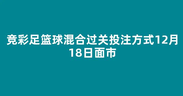 竞彩足篮球混合过关投注方式12月18日面市