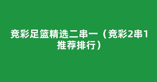 竞彩足篮精选二串一（竞彩2串1推荐排行）